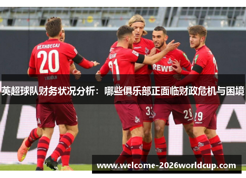 英超球队财务状况分析：哪些俱乐部正面临财政危机与困境
