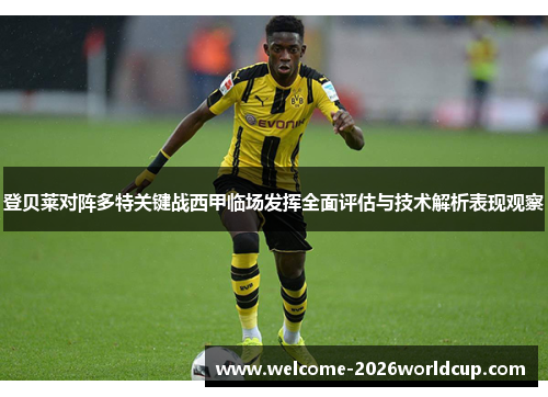 登贝莱对阵多特关键战西甲临场发挥全面评估与技术解析表现观察