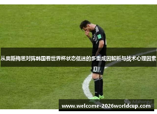 从奥斯梅恩对阵韩国看世界杯状态低迷的多重成因解析与战术心理因素