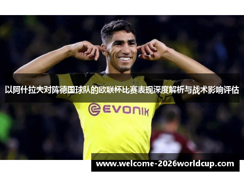 以阿什拉夫对阵德国球队的欧联杯比赛表现深度解析与战术影响评估