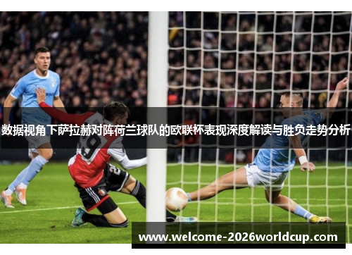 数据视角下萨拉赫对阵荷兰球队的欧联杯表现深度解读与胜负走势分析