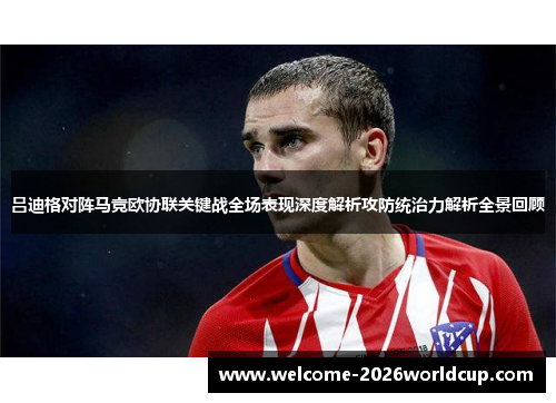 吕迪格对阵马竞欧协联关键战全场表现深度解析攻防统治力解析全景回顾