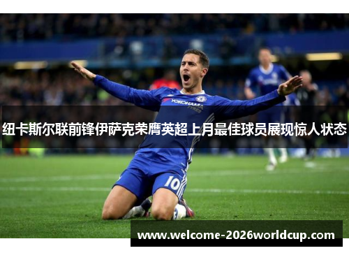 纽卡斯尔联前锋伊萨克荣膺英超上月最佳球员展现惊人状态