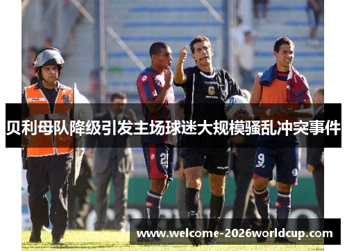 贝利母队降级引发主场球迷大规模骚乱冲突事件