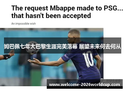 姆巴佩七年大巴黎生涯完美落幕 展望未来何去何从