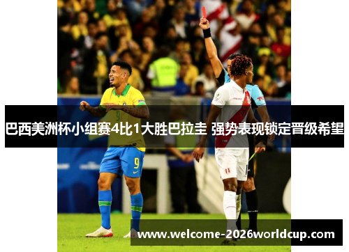 巴西美洲杯小组赛4比1大胜巴拉圭 强势表现锁定晋级希望
