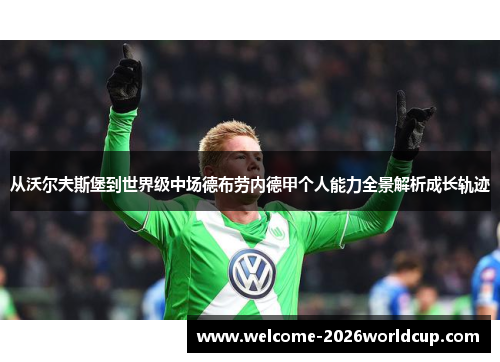 从沃尔夫斯堡到世界级中场德布劳内德甲个人能力全景解析成长轨迹