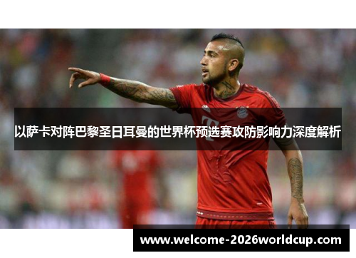 以萨卡对阵巴黎圣日耳曼的世界杯预选赛攻防影响力深度解析