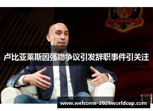 卢比亚莱斯因强吻争议引发辞职事件引关注