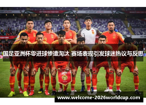 国足亚洲杯零进球惨遭淘汰 赛场表现引发球迷热议与反思